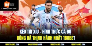 Kèo Tài Xỉu - Hình Thức Cá Độ Bóng Đá Thịnh Hành Nhất 188BET