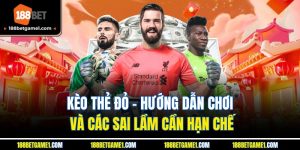 Kèo Thẻ Đỏ - Hướng Dẫn Chơi Và Các Sai Lầm Cần Hạn Chế
